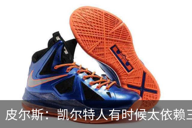 皮尔斯：凯尔特人有时候太依赖三分 字母哥能带来内线杀伤